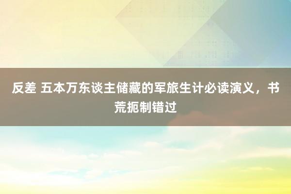 反差 五本万东谈主储藏的军旅生计必读演义，书荒扼制错过