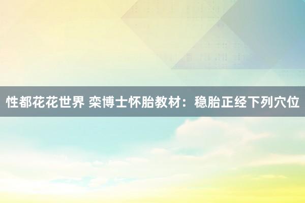 性都花花世界 栾博士怀胎教材：稳胎正经下列穴位