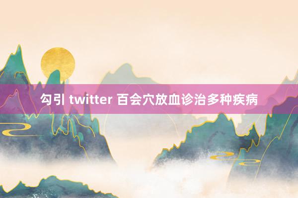 勾引 twitter 百会穴放血诊治多种疾病