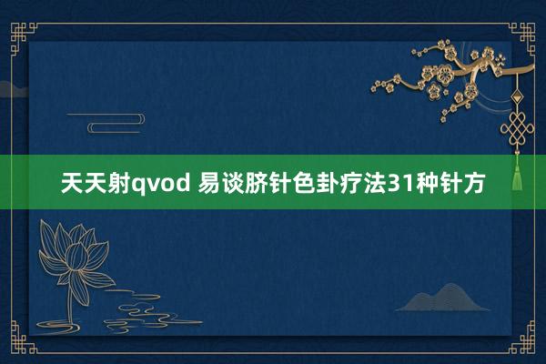 天天射qvod 易谈脐针色卦疗法31种针方