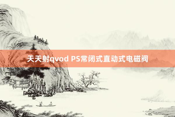 天天射qvod PS常闭式直动式电磁阀