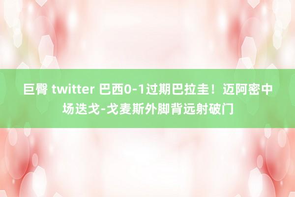 巨臀 twitter 巴西0-1过期巴拉圭！迈阿密中场迭戈-戈麦斯外脚背远射破门