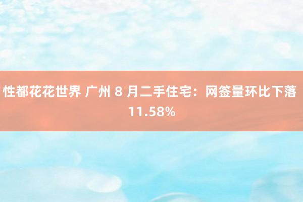 性都花花世界 广州 8 月二手住宅：网签量环比下落 11.58%