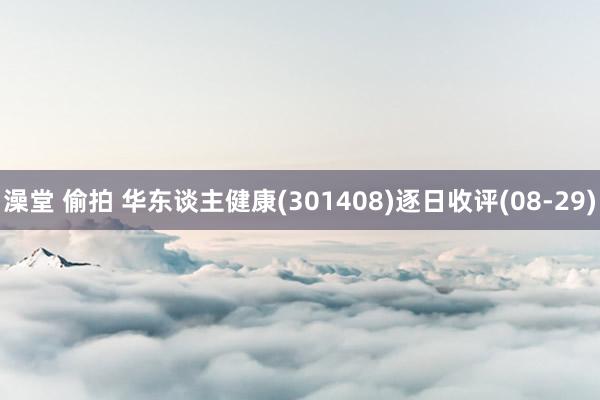 澡堂 偷拍 华东谈主健康(301408)逐日收评(08-29)