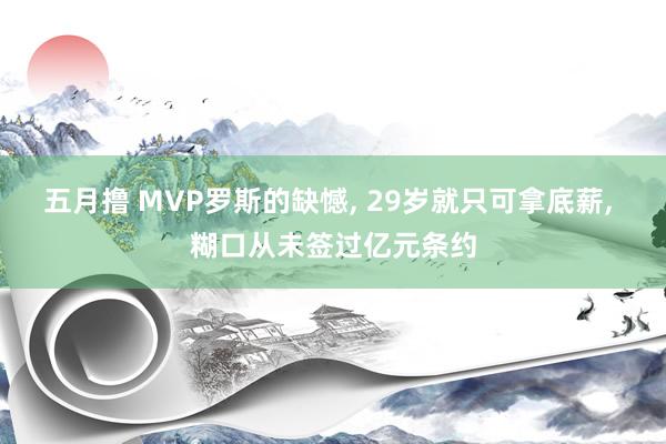 五月撸 MVP罗斯的缺憾， 29岁就只可拿底薪， 糊口从未签过亿元条约