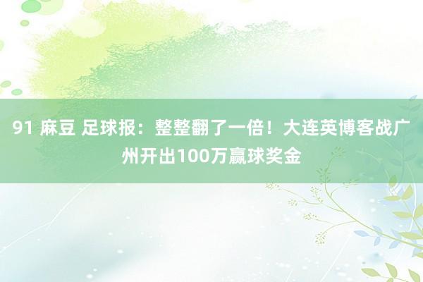 91 麻豆 足球报：整整翻了一倍！大连英博客战广州开出100万赢球奖金