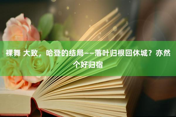 裸舞 大致，哈登的结局——落叶归根回休城？亦然个好归宿