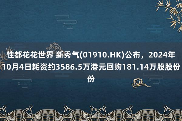 性都花花世界 新秀气(01910.HK)公布，2024年10月4日耗资约3586.5万港元回购181.14万股股份