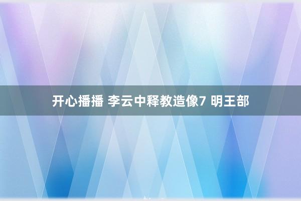 开心播播 李云中释教造像7 明王部