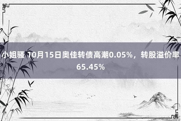 小姐骚 10月15日奥佳转债高潮0.05%，转股溢价率65.45%