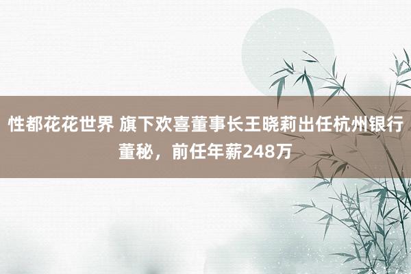 性都花花世界 旗下欢喜董事长王晓莉出任杭州银行董秘，前任年薪248万