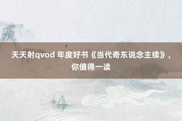 天天射qvod 年度好书《当代奇东说念主续》，你值得一读