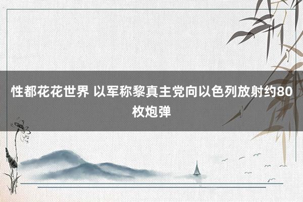 性都花花世界 以军称黎真主党向以色列放射约80枚炮弹