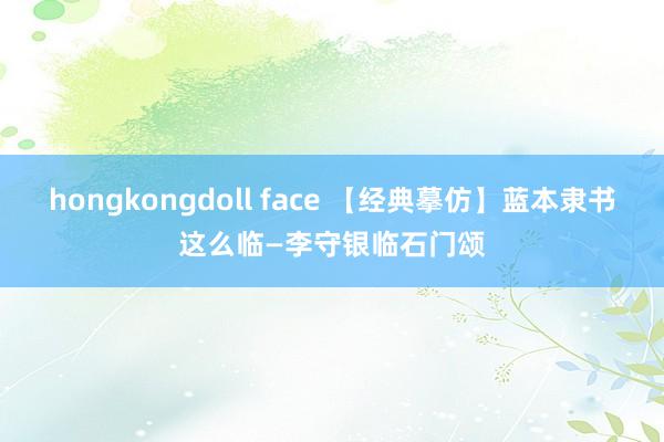 hongkongdoll face 【经典摹仿】蓝本隶书这么临—李守银临石门颂