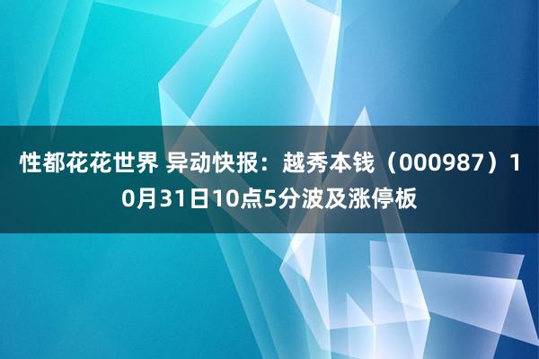 性都花花世界 异动快报：越秀本钱（000987）10月31日10点5分波及涨停板