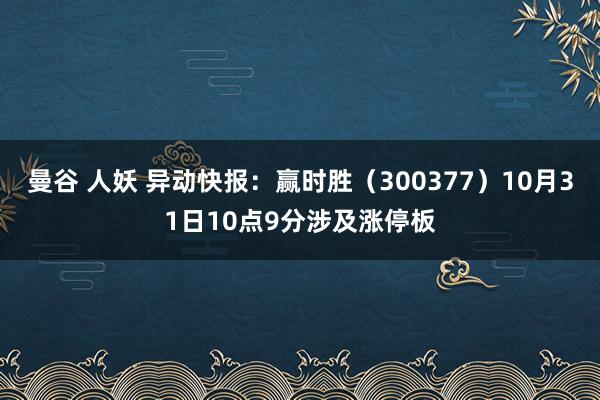 曼谷 人妖 异动快报：赢时胜（300377）10月31日10点9分涉及涨停板