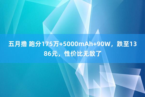 五月撸 跑分175万+5000mAh+90W，跌至1386元，性价比无敌了