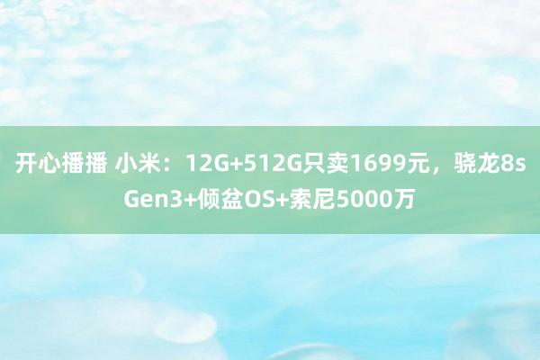 开心播播 小米：12G+512G只卖1699元，骁龙8sGen3+倾盆OS+索尼5000万