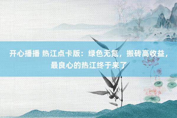 开心播播 热江点卡版：绿色无氪，搬砖高收益，最良心的热江终于来了