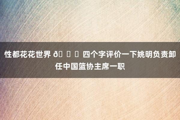 性都花花世界 👀四个字评价一下姚明负责卸任中国篮协主席一职