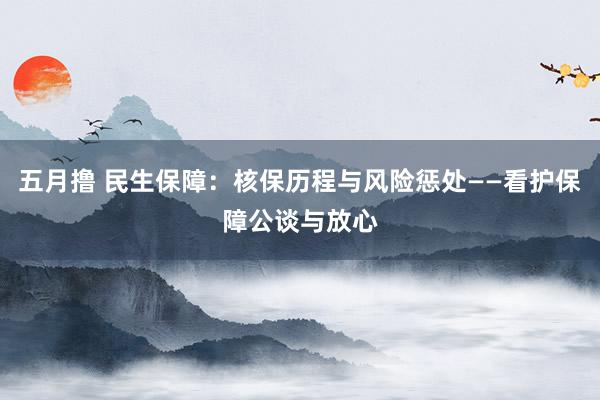 五月撸 民生保障：核保历程与风险惩处——看护保障公谈与放心