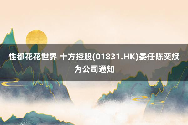 性都花花世界 十方控股(01831.HK)委任陈奕斌为公司通知