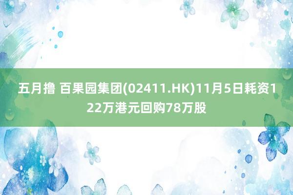 五月撸 百果园集团(02411.HK)11月5日耗资122万港元回购78万股