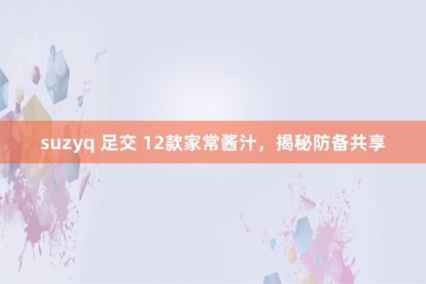 suzyq 足交 12款家常酱汁，揭秘防备共享