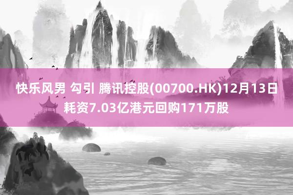 快乐风男 勾引 腾讯控股(00700.HK)12月13日耗资7.03亿港元回购171万股