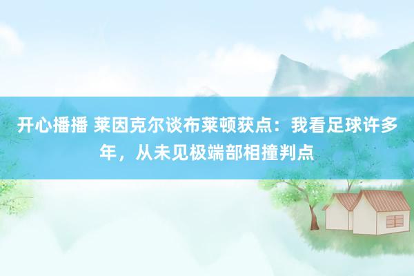 开心播播 莱因克尔谈布莱顿获点：我看足球许多年，从未见极端部相撞判点