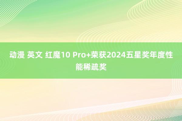 动漫 英文 红魔10 Pro+荣获2024五星奖年度性能稀疏奖