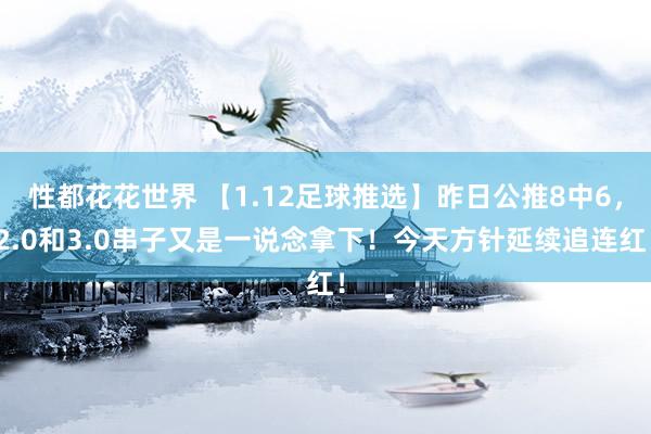 性都花花世界 【1.12足球推选】昨日公推8中6，2.0和3.0串子又是一说念拿下！今天方针延续追连红！