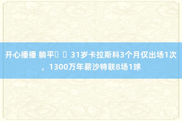 开心播播 躺平❓️31岁卡拉斯科3个月仅出场1次，1300万年薪沙特联8场1球